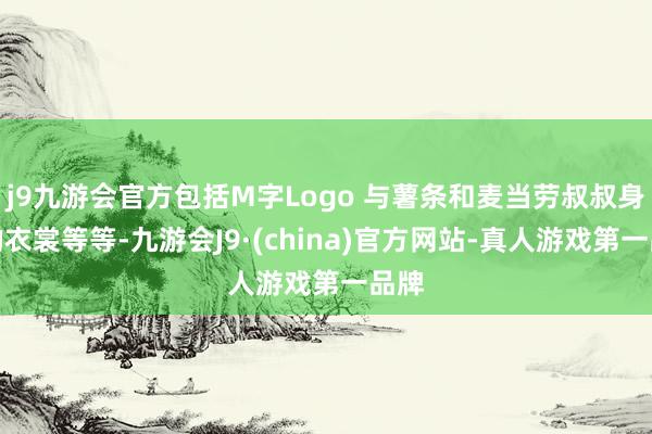 j9九游会官方包括M字Logo 与薯条和麦当劳叔叔身上的衣裳等等-九游会J9·(china)官方网站-真人游戏第一品牌