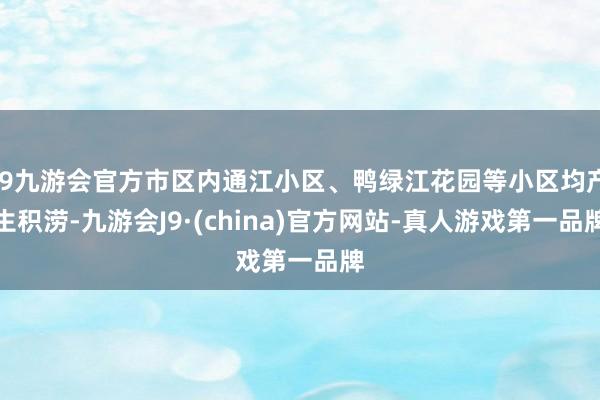 j9九游会官方市区内通江小区、鸭绿江花园等小区均产生积涝-九游会J9·(china)官方网站-真人游戏第一品牌