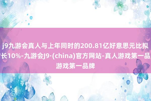 j9九游会真人与上年同时的200.81亿好意思元比拟增长10%-九游会J9·(china)官方网站-真人游戏第一品牌