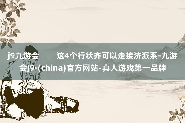 j9九游会        这4个行状齐可以走接济派系-九游会J9·(china)官方网站-真人游戏第一品牌