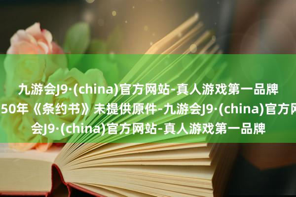 九游会J9·(china)官方网站-真人游戏第一品牌最高院权属案是在以为50年《条约书》未提供原件-九游会J9·(china)官方网站-真人游戏第一品牌