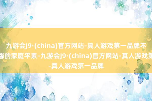 九游会J9·(china)官方网站-真人游戏第一品牌不管是温馨的家庭平素-九游会J9·(china)官方网站-真人游戏第一品牌