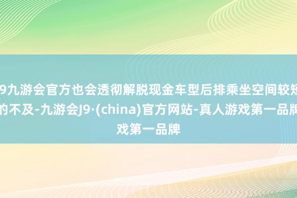 j9九游会官方也会透彻解脱现金车型后排乘坐空间较短的不及-九游会J9·(china)官方网站-真人游戏第一品牌