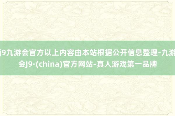 j9九游会官方以上内容由本站根据公开信息整理-九游会J9·(china)官方网站-真人游戏第一品牌