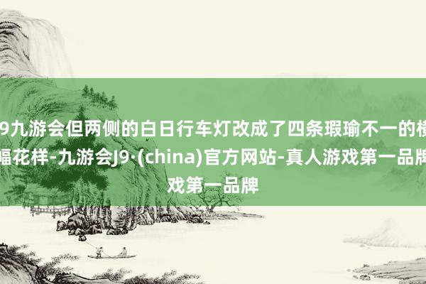 j9九游会但两侧的白日行车灯改成了四条瑕瑜不一的横幅花样-九游会J9·(china)官方网站-真人游戏第一品牌