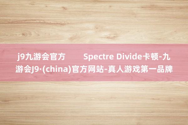 j9九游会官方        Spectre Divide卡顿-九游会J9·(china)官方网站-真人游戏第一品牌