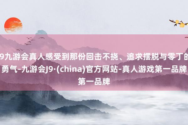 j9九游会真人感受到那份回击不挠、追求摆脱与零丁的勇气-九游会J9·(china)官方网站-真人游戏第一品牌