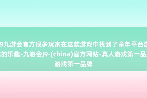 j9九游会官方很多玩家在这款游戏中找到了童年平台游戏的乐趣-九游会J9·(china)官方网站-真人游戏第一品牌