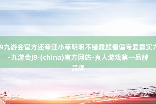 j9九游会官方还夸汪小菲明明不错靠颜值偏专爱靠实力-九游会J9·(china)官方网站-真人游戏第一品牌