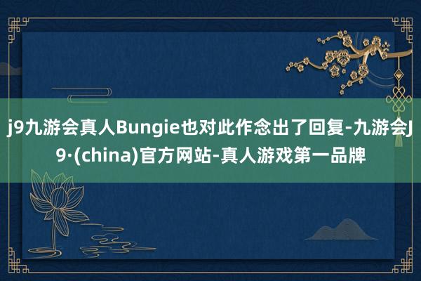 j9九游会真人Bungie也对此作念出了回复-九游会J9·(china)官方网站-真人游戏第一品牌