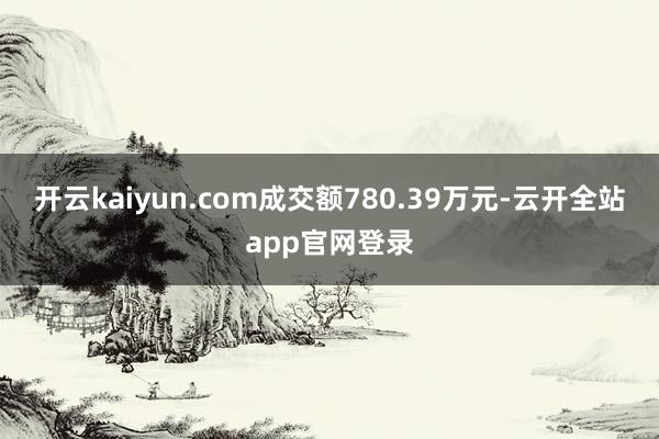 开云kaiyun.com成交额780.39万元-云开全站app官网登录