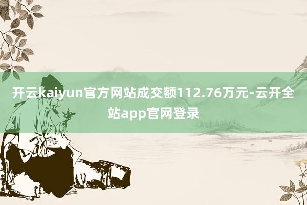 开云kaiyun官方网站成交额112.76万元-云开全站app官网登录