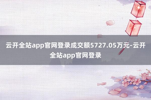 云开全站app官网登录成交额5727.05万元-云开全站app官网登录