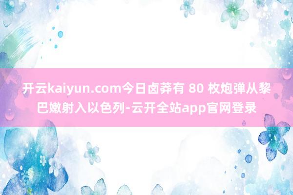 开云kaiyun.com今日卤莽有 80 枚炮弹从黎巴嫩射入以色列-云开全站app官网登录