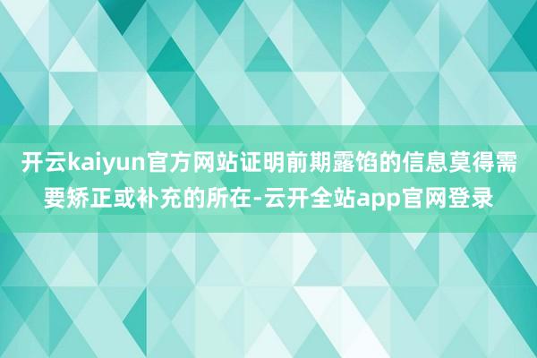 开云kaiyun官方网站证明前期露馅的信息莫得需要矫正或补充的所在-云开全站app官网登录