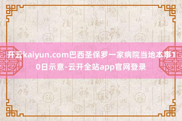 开云kaiyun.com巴西圣保罗一家病院当地本事10日示意-云开全站app官网登录