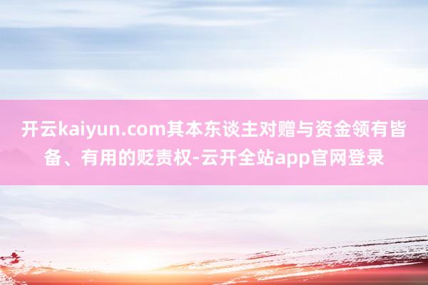 开云kaiyun.com其本东谈主对赠与资金领有皆备、有用的贬责权-云开全站app官网登录