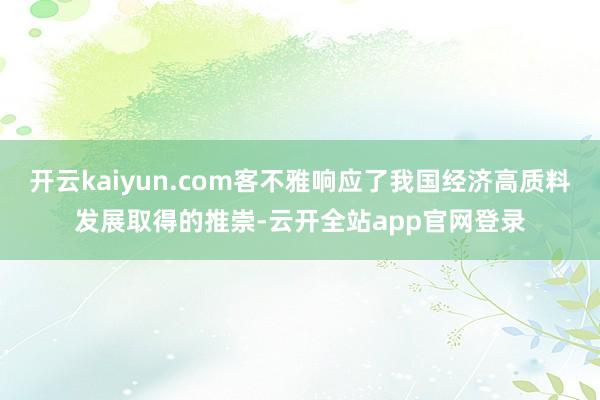 开云kaiyun.com客不雅响应了我国经济高质料发展取得的推崇-云开全站app官网登录