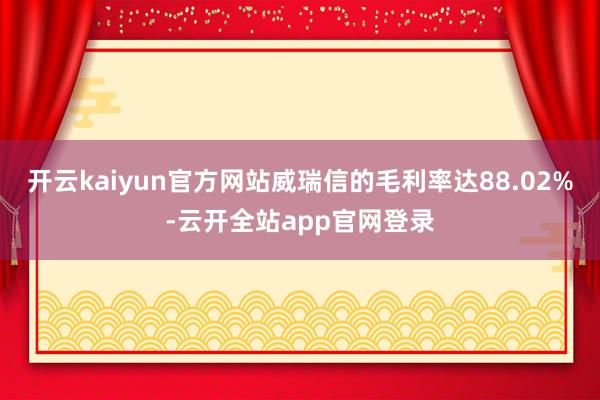 开云kaiyun官方网站威瑞信的毛利率达88.02%-云开全站app官网登录