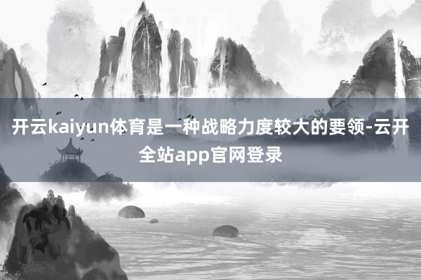 开云kaiyun体育是一种战略力度较大的要领-云开全站app官网登录