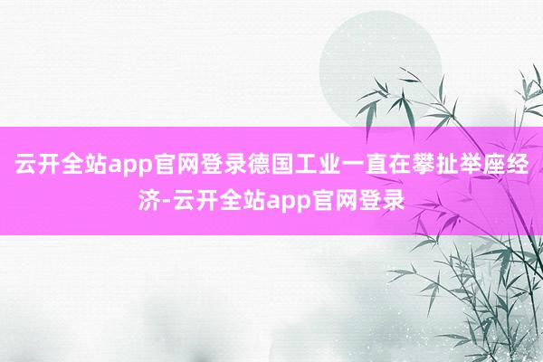 云开全站app官网登录德国工业一直在攀扯举座经济-云开全站app官网登录