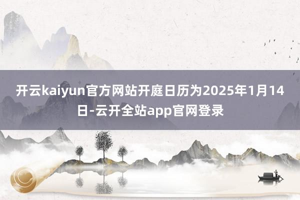 开云kaiyun官方网站开庭日历为2025年1月14日-云开全站app官网登录