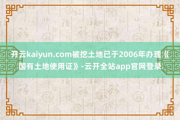 开云kaiyun.com被挖土地已于2006年办理《国有土地使用证》-云开全站app官网登录