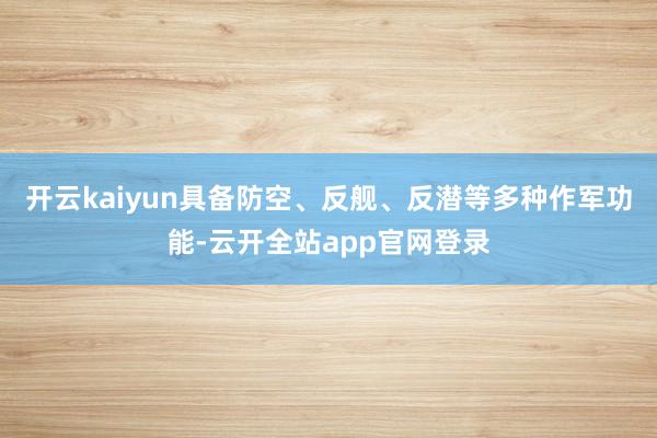 开云kaiyun具备防空、反舰、反潜等多种作军功能-云开全站app官网登录