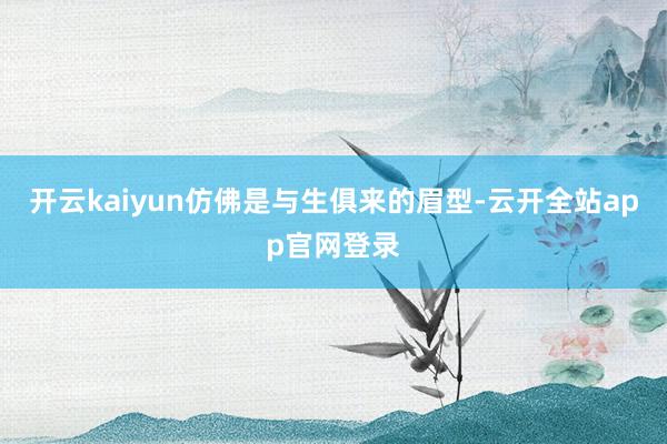 开云kaiyun仿佛是与生俱来的眉型-云开全站app官网登录