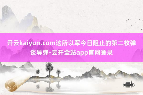 开云kaiyun.com这所以军今日阻止的第二枚弹谈导弹-云开全站app官网登录