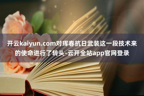 开云kaiyun.com对珲春抗日武装这一段技术来的使命进行了转头-云开全站app官网登录