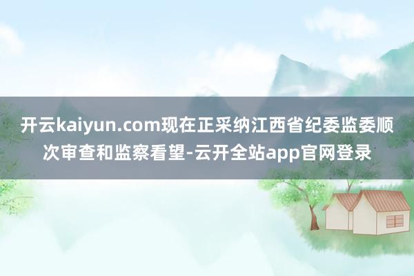 开云kaiyun.com现在正采纳江西省纪委监委顺次审查和监察看望-云开全站app官网登录