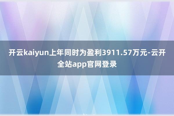 开云kaiyun上年同时为盈利3911.57万元-云开全站app官网登录