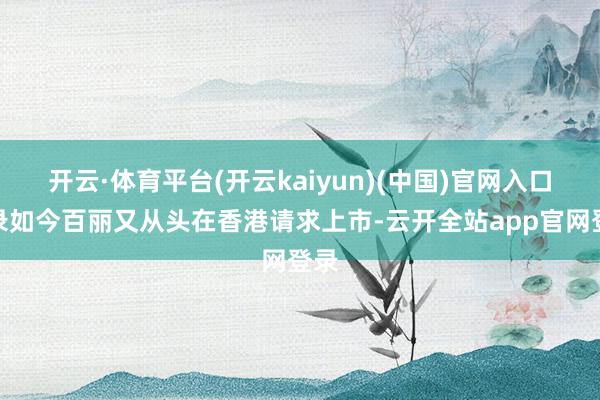 开云·体育平台(开云kaiyun)(中国)官网入口登录如今百丽又从头在香港请求上市-云开全站app官网登录