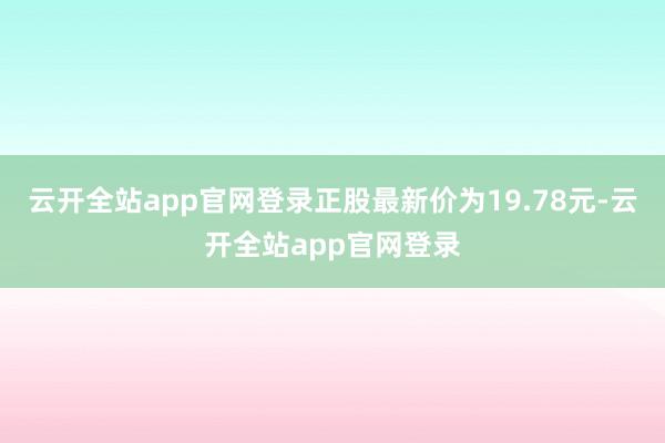 云开全站app官网登录正股最新价为19.78元-云开全站app官网登录