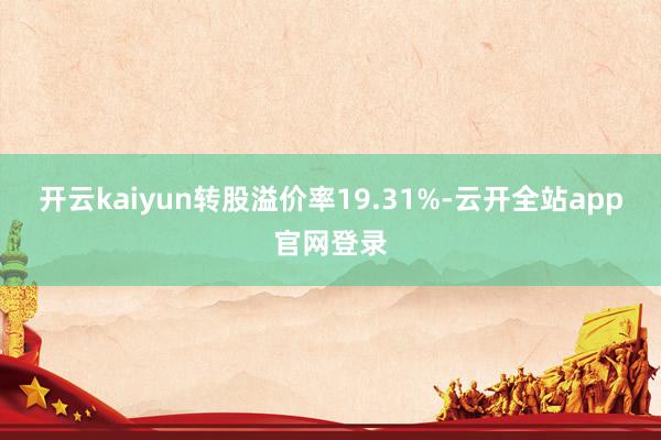 开云kaiyun转股溢价率19.31%-云开全站app官网登录