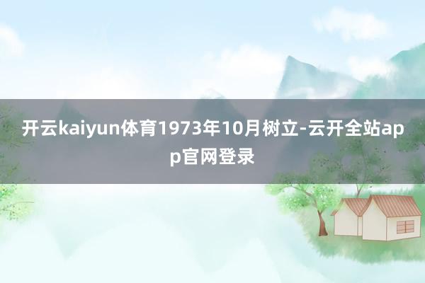 开云kaiyun体育1973年10月树立-云开全站app官网登录