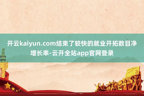 开云kaiyun.com结束了较快的就业开拓数目净增长率-云开全站app官网登录